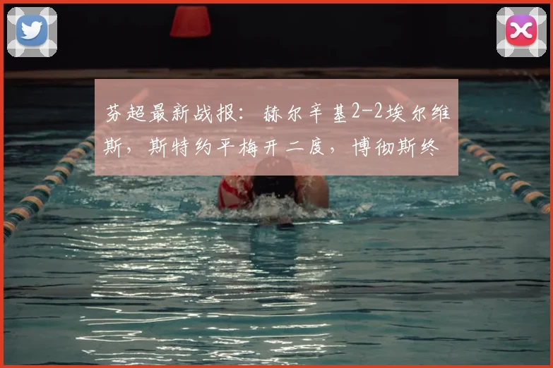 芬超最新战报:赫尔辛基2-2埃尔维斯,斯特约平梅开二度,博彻斯终场救主!