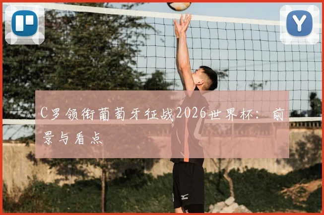 C罗领衔葡萄牙征战2026世界杯：前景与看点