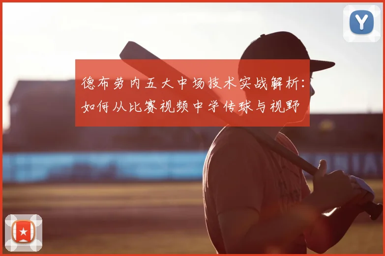 德布劳内五大中场技术实战解析：如何从比赛视频中学传球与视野