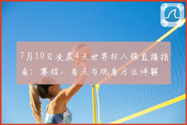 7月10日凌晨4点世界杯八强直播指南：赛程、看点与观看方法详解