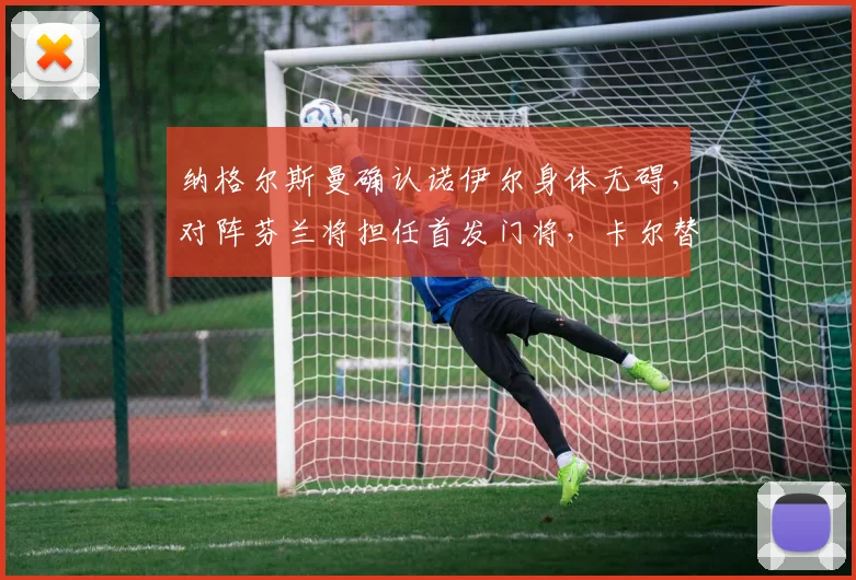 纳格尔斯曼确认诺伊尔身体无碍，对阵芬兰将担任首发门将，卡尔替补待命