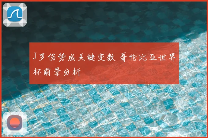 J罗伤势成关键变数 哥伦比亚世界杯前景分析